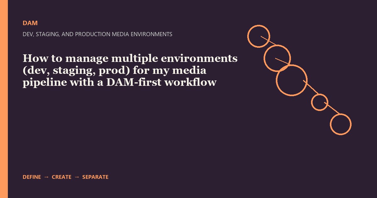 How to manage multiple environments (dev, staging, prod) for my media pipeline with a DAM-first workflow